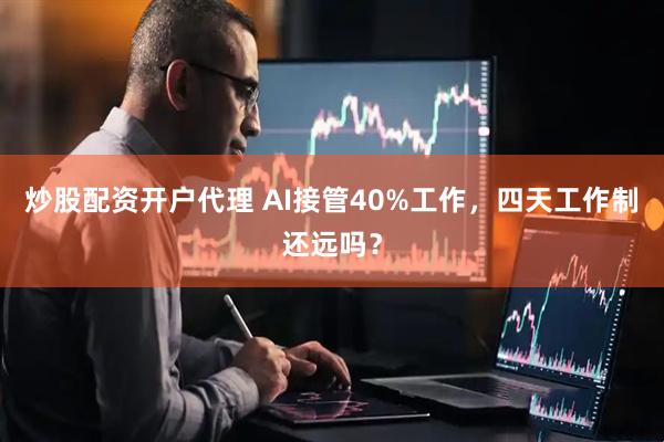 炒股配资开户代理 AI接管40%工作，四天工作制还远吗？