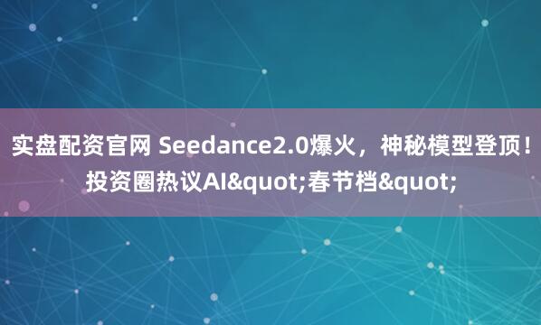 实盘配资官网 Seedance2.0爆火，神秘模型登顶！投资圈热议AI"春节档"