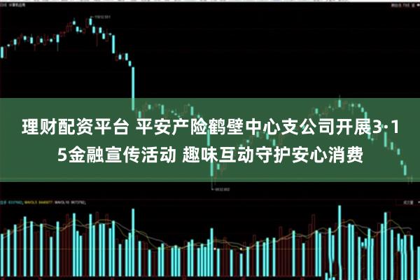 理财配资平台 平安产险鹤壁中心支公司开展3·15金融宣传活动 趣味互动守护安心消费